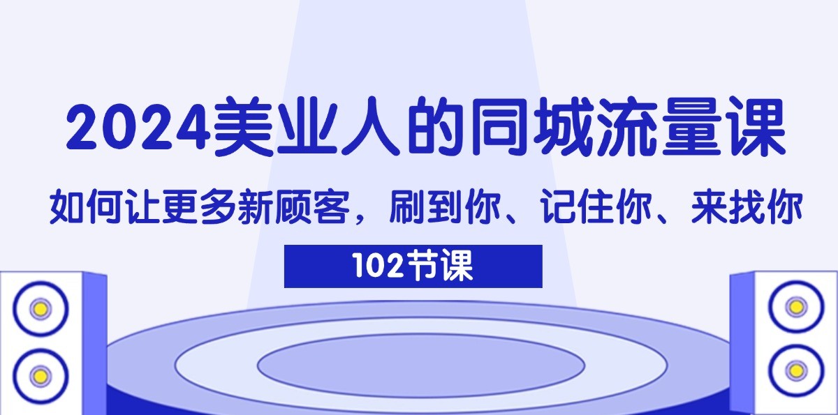 2024美业人的同城流量课：如何让更多新顾客，刷到你、记住你、来找你-江南创业网