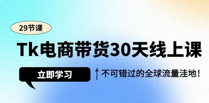 (9463期)Tk电商带货30天线上课，不可错过的全球流量洼地(29节课)-江南创业网