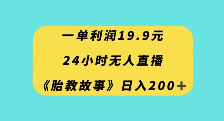 一单利润19.9，24小时无人直播胎教故事，每天轻松200+【揭秘】-江南创业网