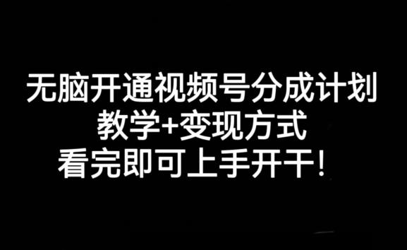 无脑开通视频号分成计划，教学+变现方式，看完即可上手开干!-江南创业网