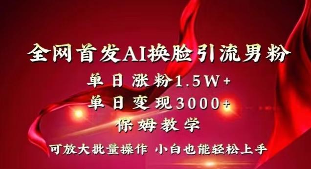 全网首发Ai换脸引流男粉，单日涨粉1.5w+，单日变现3000+，小白也能轻松上手拿结果【揭秘】-江南创业网