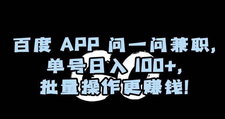 百度APP问一问兼职，单号日入100+，批量操作更赚钱【揭秘】-江南创业网
