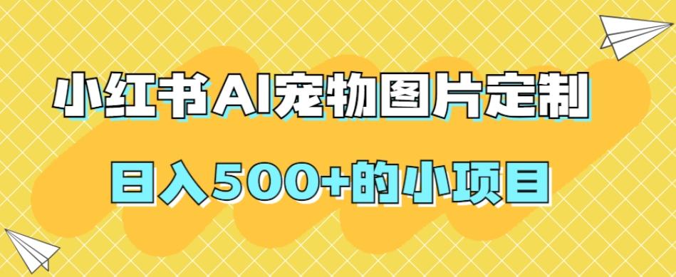 小红书AI宠物图片定制，日入500+的小项目-江南创业网