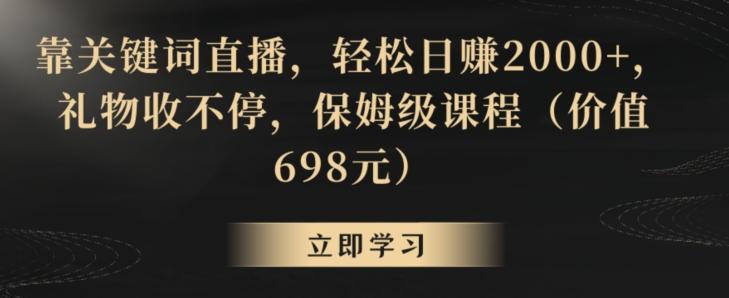 靠关键词直播，轻松日赚2000+，礼物收不停，保姆级课程(价值698元)【揭秘】-江南创业网