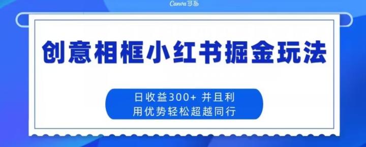 创意相框小红书掘金玩法日收益300+-江南创业网