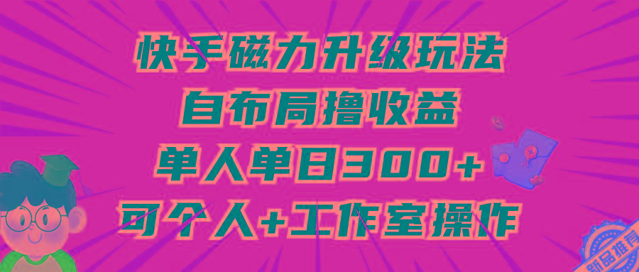 (9368期)快手磁力升级玩法，自布局撸收益，单人单日300+，个人工作室均可操作-江南创业网