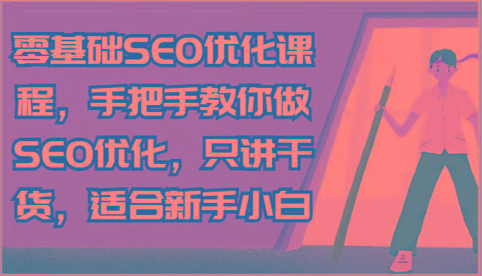 零基础SEO优化课程，手把手教你做SEO优化，只讲干货，适合新手小白-江南创业网