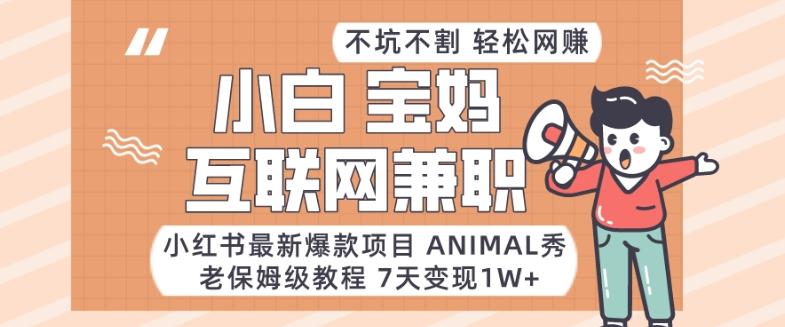 小红书最新爆款项目Animal秀，老保姆级教程，7天变现1w+【揭秘】-江南创业网
