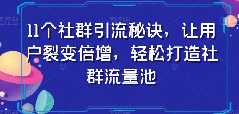 11个社群引流秘诀，让用户裂变倍增，轻松打造社群流量池-江南创业网