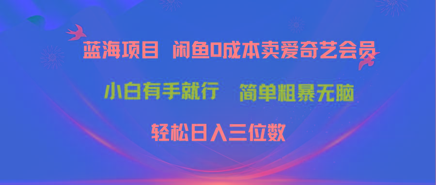 最新蓝海项目咸鱼零成本卖爱奇艺会员小白有手就行 无脑操作轻松日入三位数-江南创业网