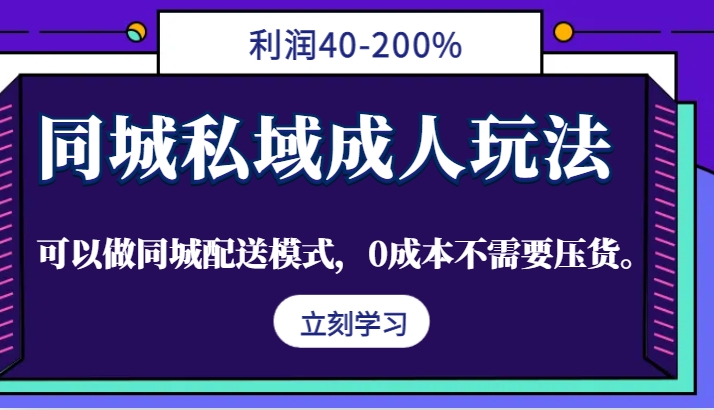 同城私域成人玩法，利润40-200%，可以做同城配送模式，0成本不需要压货。-江南创业网