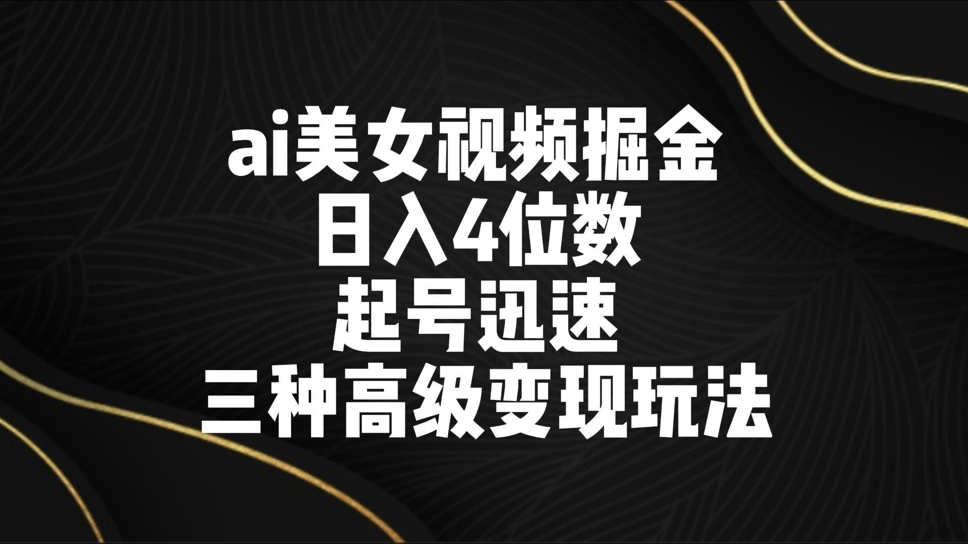 ai美女视频掘金 日入4位数 起号迅速 三种高级变现玩法-江南创业网