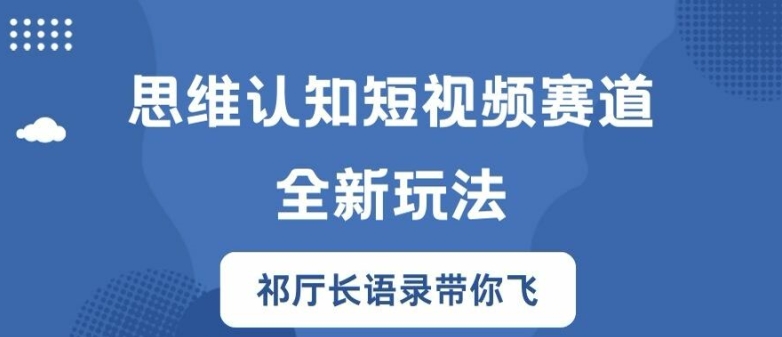 思维认知短视频赛道新玩法，胜天半子祁厅长语录带你飞【揭秘】-江南创业网