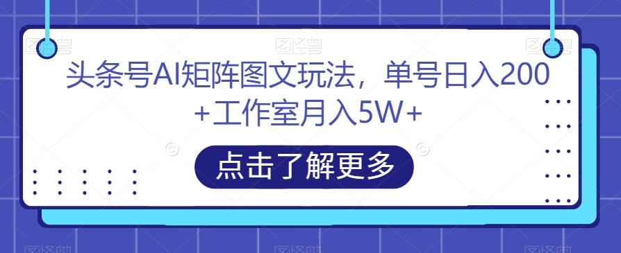 头条号AI矩阵图文玩法，单号日入200+工作室月入5W+【揭秘】-江南创业网