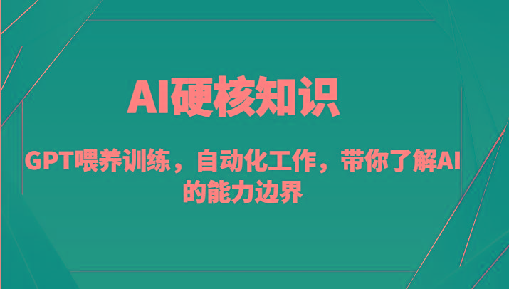 AI硬核知识-GPT喂养训练，自动化工作，带你了解AI的能力边界(10节课)-江南创业网