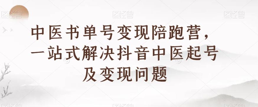 中医书单号变现陪跑营，一站式解决抖音中医起号及变现问题-江南创业网
