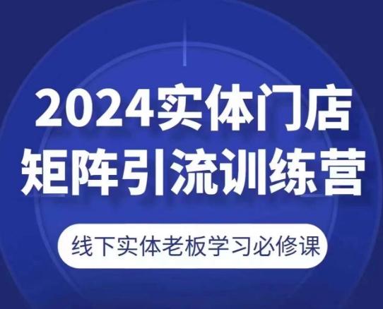 2024实体门店矩阵引流训练营，线下实体老板学习必修课-江南创业网
