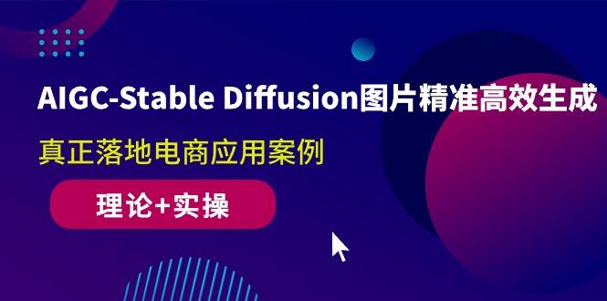 AIGC-Stable Diffusion图片精准高效生成 真正落地电商应用案例(理论+实操-江南创业网