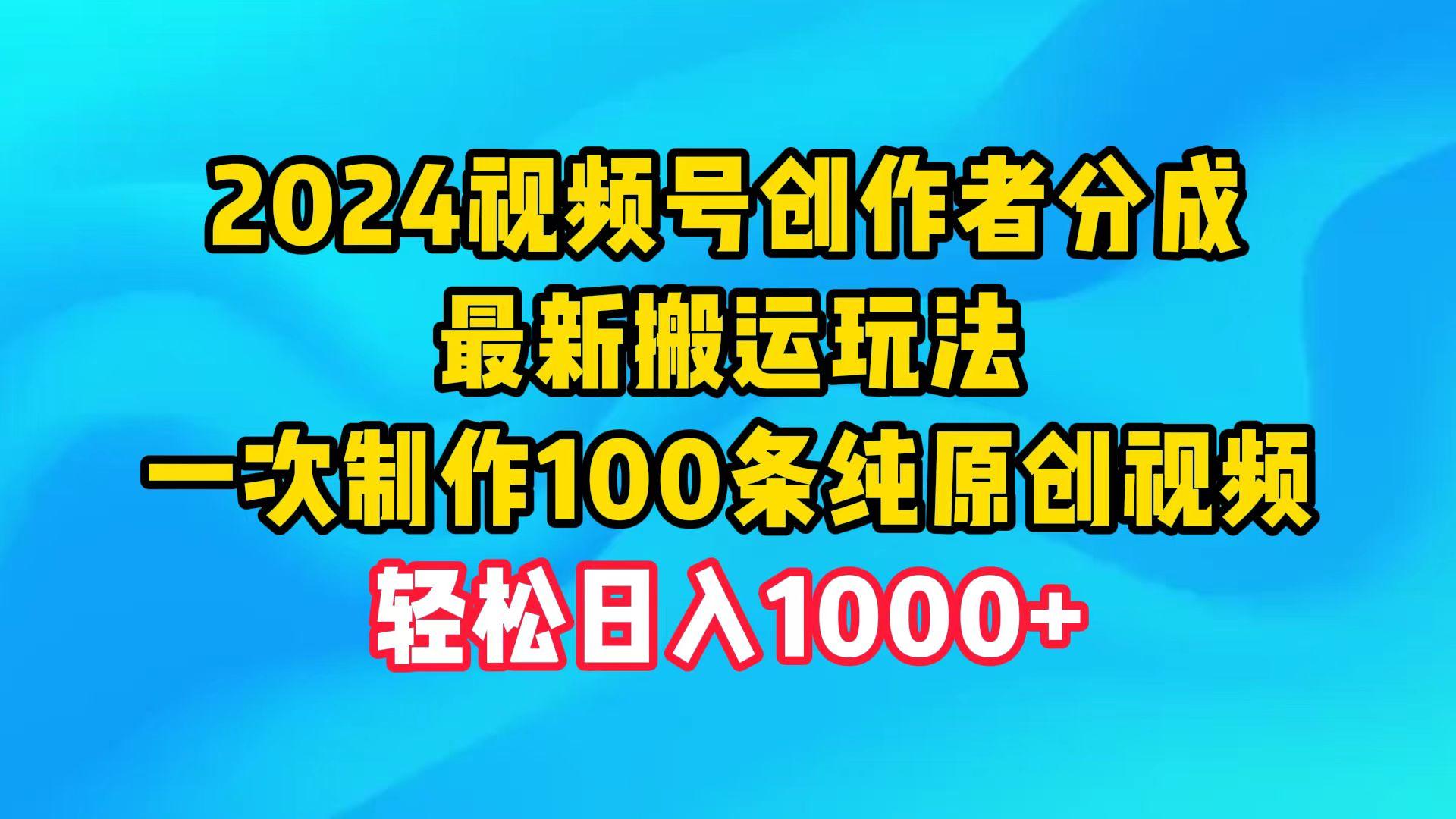 (9989期)2024视频号创作者分成，最新搬运玩法，一次制作100条纯原创视频，日入1000+-江南创业网
