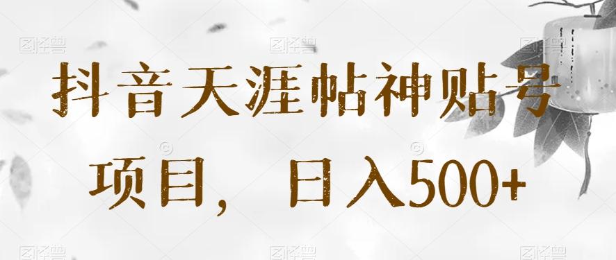 抖音天涯帖神贴号项目，日入500+【揭秘】-江南创业网
