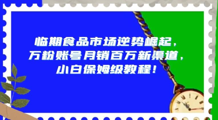 临期食品市场逆势崛起，万粉账号月销百万新渠道，小白保姆级教程【揭秘】-江南创业网