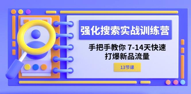 强化 搜索实战训练营，手把手教你 7-14天快速-打爆新品流量(13节课-江南创业网