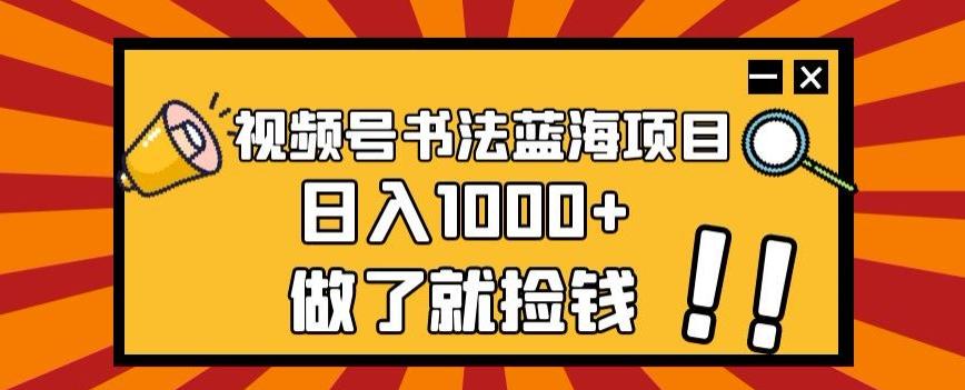 视频号书法蓝海项目，玩法简单，日入1000+【揭秘】-江南创业网