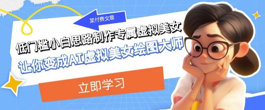 某公众号付费文章：低门槛小白思路制作专属虚拟美女让你变成AI虚拟美女绘图大师-江南创业网