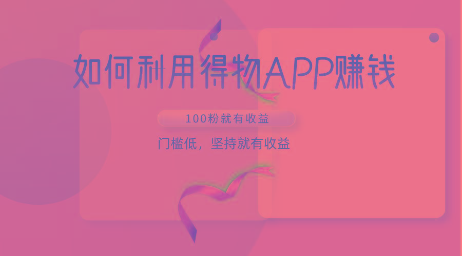 如何利用得物APP赚收益，100粉就可以赚收益，门槛低，坚持就有收益-江南创业网