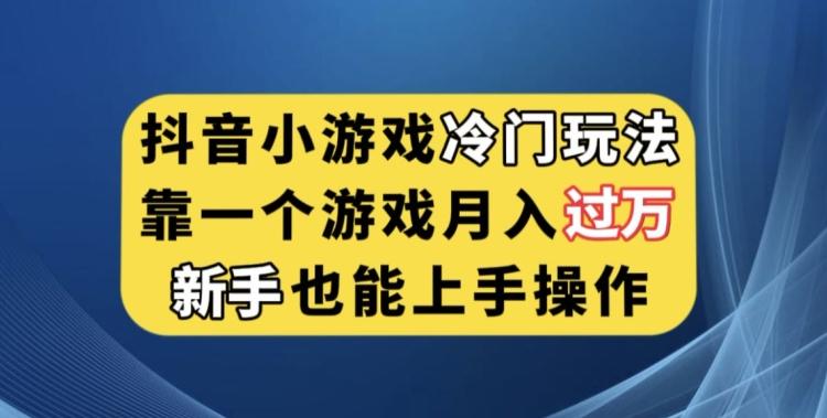 抖音小游戏冷门玩法，靠一个游戏月入过万，新手也能轻松上手【揭秘】-江南创业网