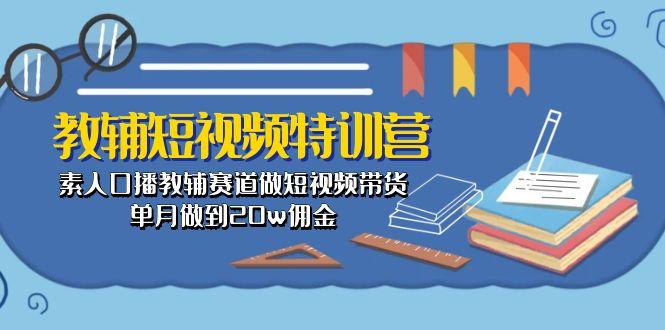 教辅-短视频特训营： 素人口播教辅赛道做短视频带货，单月做到20w佣金-江南创业网