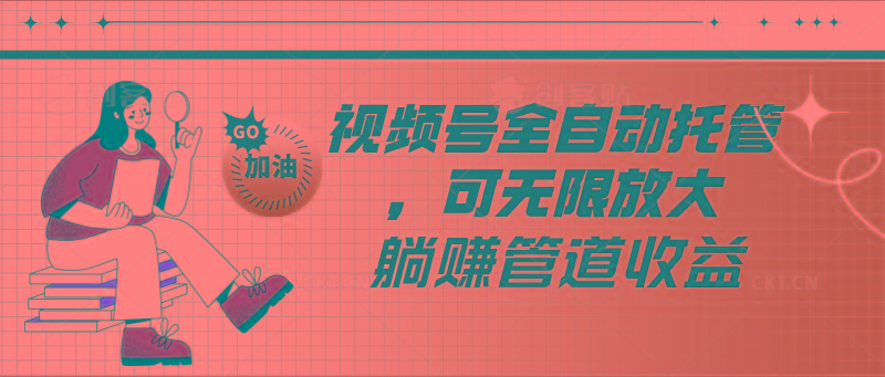 视频号全自动托管，有微信就能做的项目，可无限放大躺赚管道收益-江南创业网