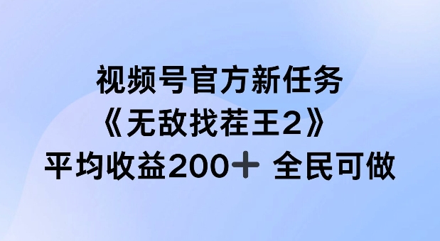 视频号官方新任务 ，无敌找茬王2， 单场收益200+全民可参与【揭秘】-江南创业网