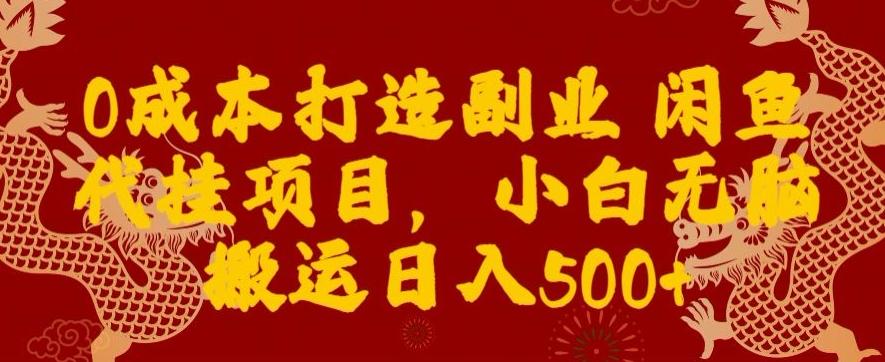 0成本打造副业闲鱼代挂项目，小白无脑搬运日入500+-江南创业网