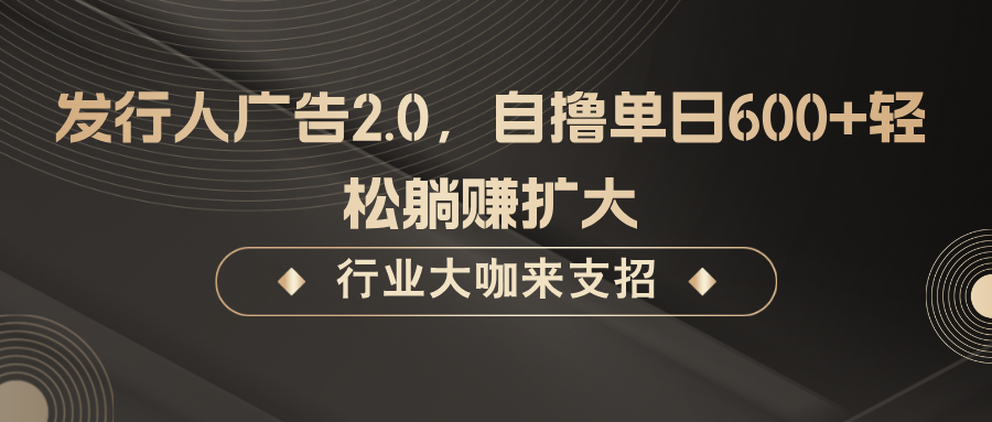 发行人广告2.0，无需任何成本自撸单日600+，轻松躺赚扩大-江南创业网