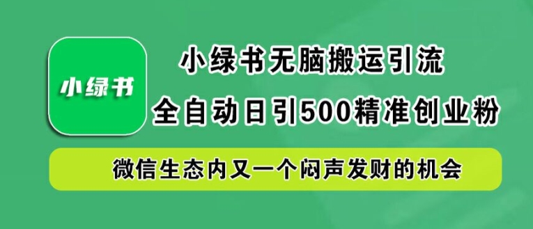小绿书无脑搬运引流，全自动日引500精准创业粉，微信生态内又一个闷声发财的机会【揭秘】-江南创业网