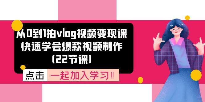 从0到1拍vlog视频变现课：快速学会爆款视频制作(22节课-江南创业网