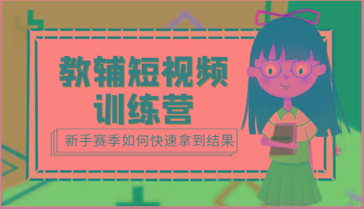 教辅短视频训练营-新手赛季如何快速拿到结果(15节课)-江南创业网