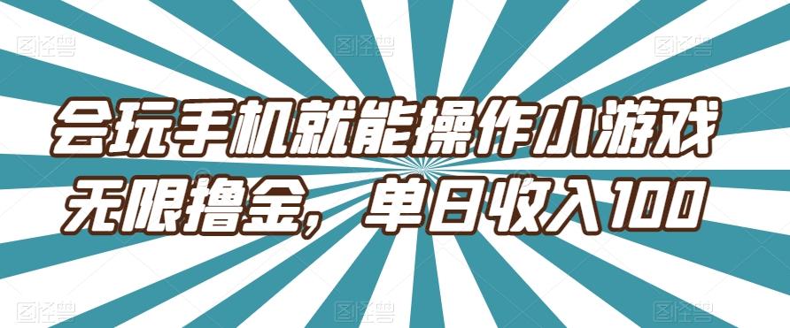 会玩手机就能操作小游戏无限撸金，单日收入100-江南创业网