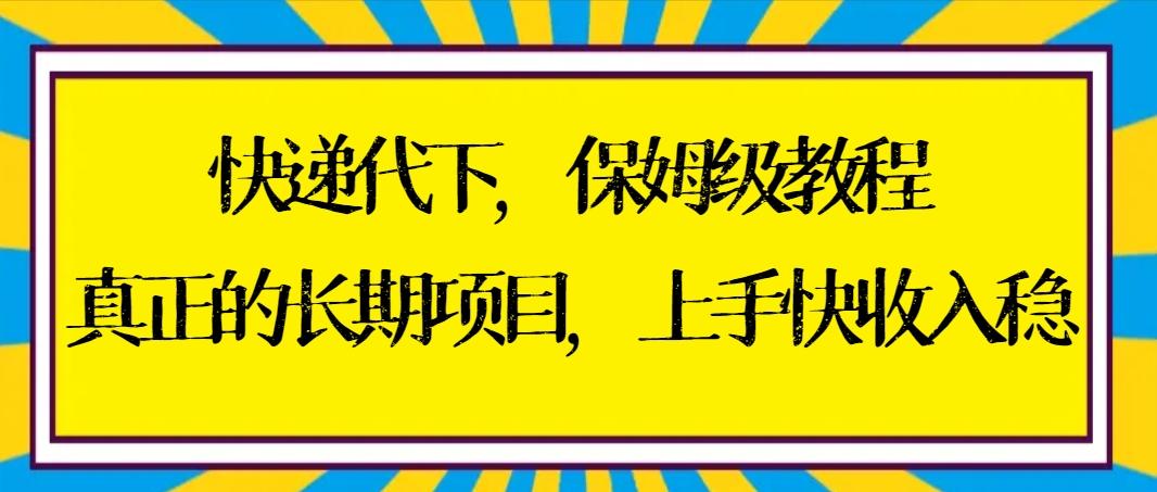 快递代下保姆级教程，真正的长期项目，上手快收入稳【实操+渠道】-江南创业网