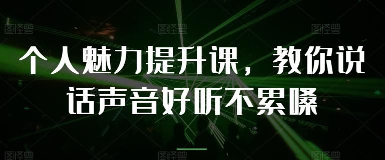 个人魅力提升课，教你说话声音好听不累嗓-江南创业网