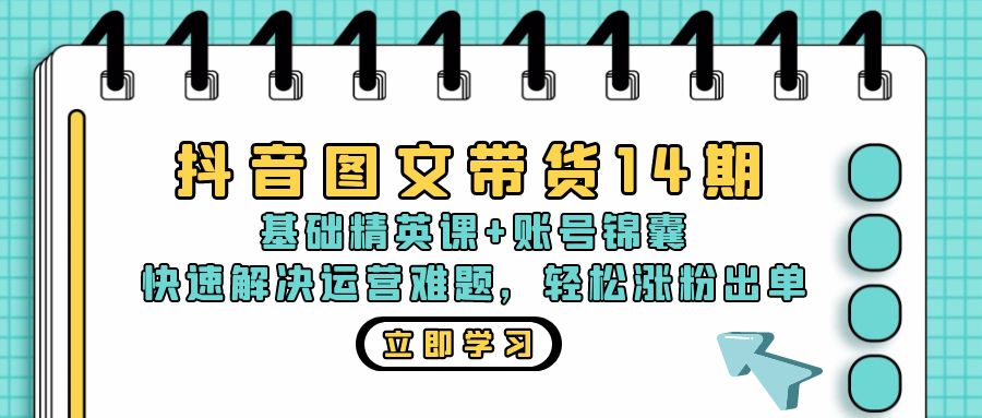 抖音 图文带货14期：基础精英课+账号锦囊，快速解决运营难题 轻松涨粉出单-江南创业网