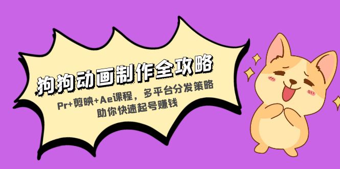 狗狗动画制作全攻略：Pr+剪映+Ae课程，多平台分发策略助你快速起号赚钱-江南创业网