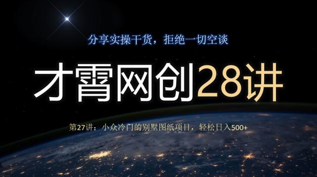 才霄网创28讲第27讲：小众冷门的别墅图纸项目，轻松日入500+-江南创业网