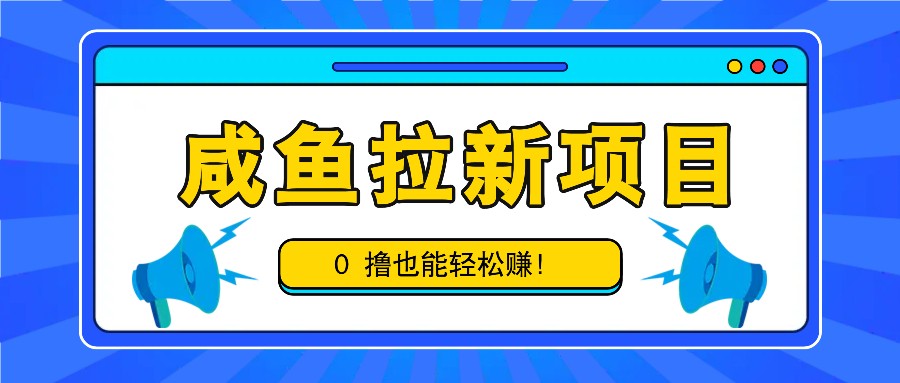 咸鱼拉新项目，拉新一单6-9元，0撸也能轻松赚，白撸几十几百！-江南创业网