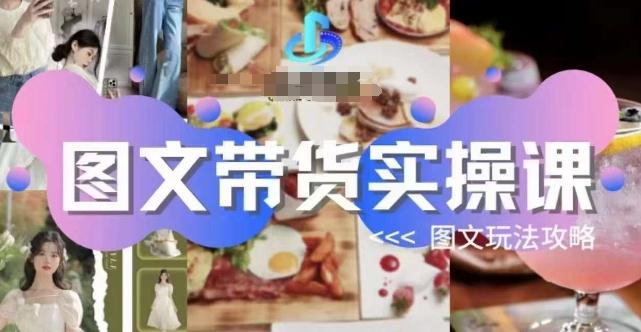 图文带货实操课，图文玩法攻略玩法-江南创业网
