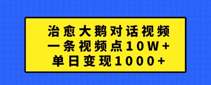 治愈大鹅对话视频，一条视频点赞 10W+，单日变现1k+【揭秘】-江南创业网