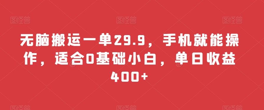 无脑搬运一单29.9，手机就能操作，适合0基础小白，单日收益400+-江南创业网