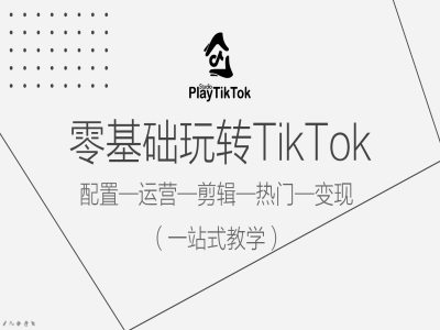 零基础玩转TikTok，配置一运营一剪辑一热门一变现，一站式教学-江南创业网