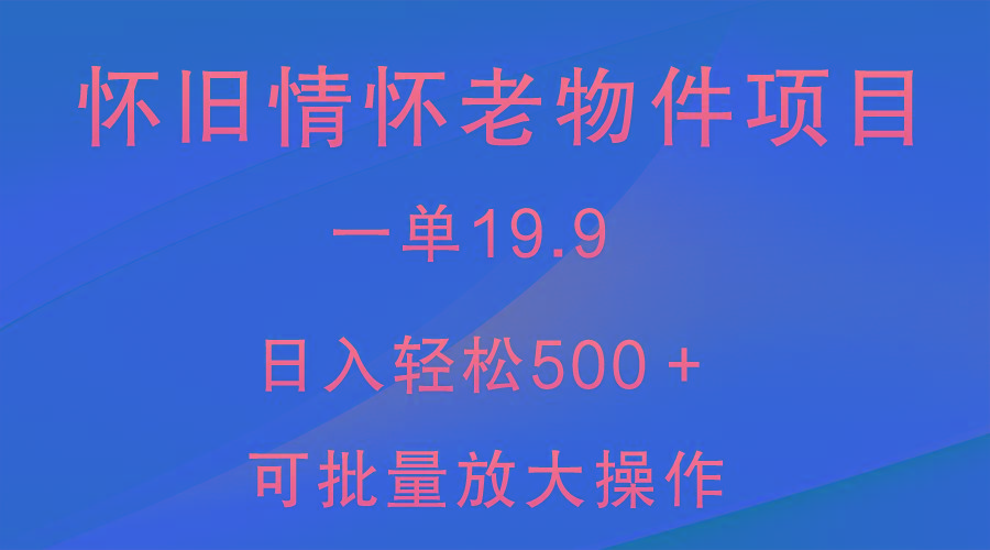 怀旧情怀老物件项目，一单19.9，日入轻松500＋，无操作难度，小白可轻松上手-江南创业网